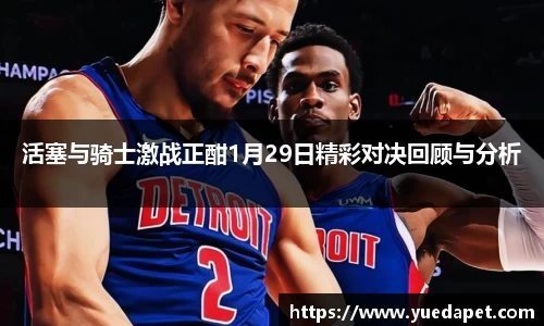 活塞与骑士激战正酣1月29日精彩对决回顾与分析