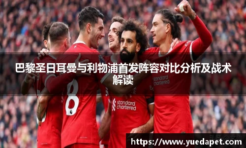巴黎圣日耳曼与利物浦首发阵容对比分析及战术解读