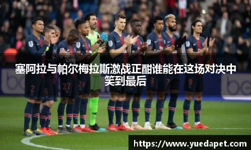 塞阿拉与帕尔梅拉斯激战正酣谁能在这场对决中笑到最后