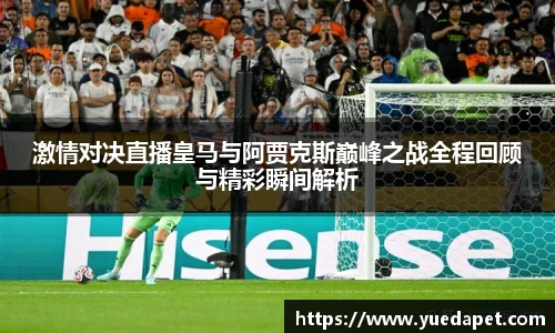 激情对决直播皇马与阿贾克斯巅峰之战全程回顾与精彩瞬间解析